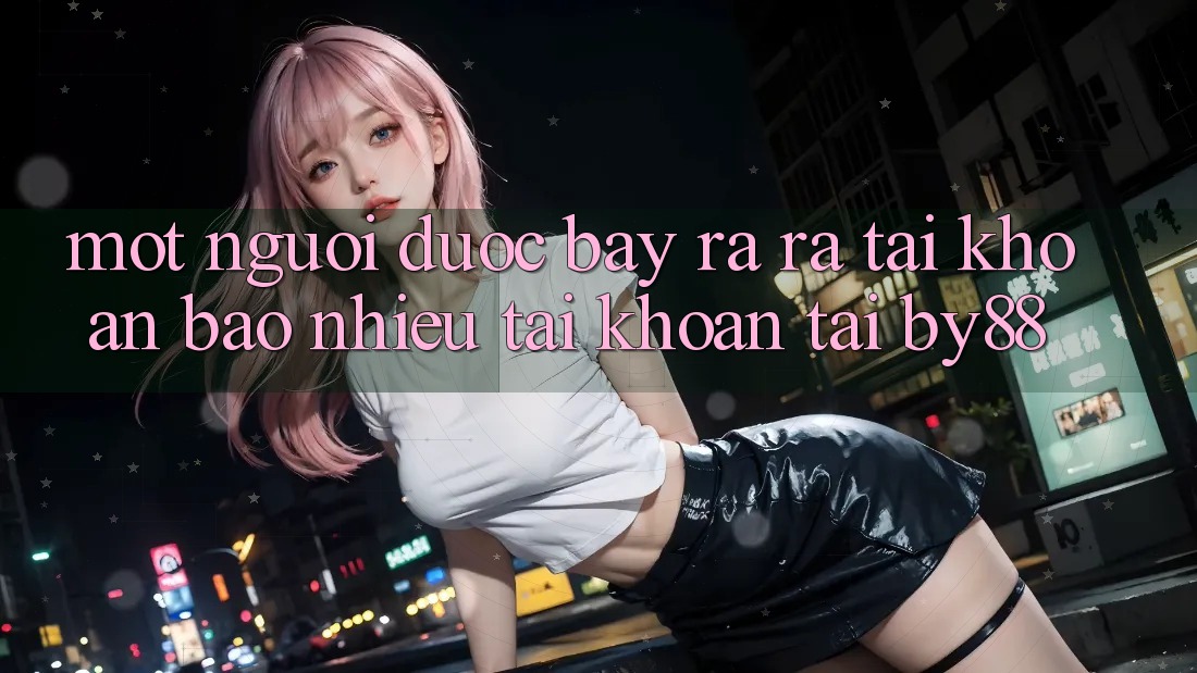 Một người được bày ra ra tài khoản bao nhiêu tài khoản tại by88? Một người được bày ra ra tài khoản bao nhiêu tài khoản tại by88?