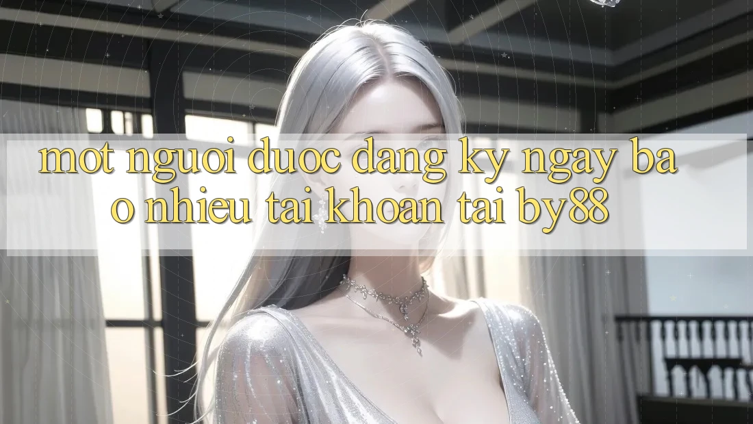 Một người được đăng ký ngay bao nhiêu tài khoản tại by88? Một người được đăng ký ngay bao nhiêu tài khoản tại by88?