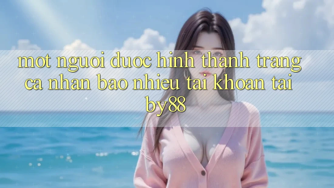 Một người được hình thành trang cá nhân bao nhiêu tài khoản tại by88?