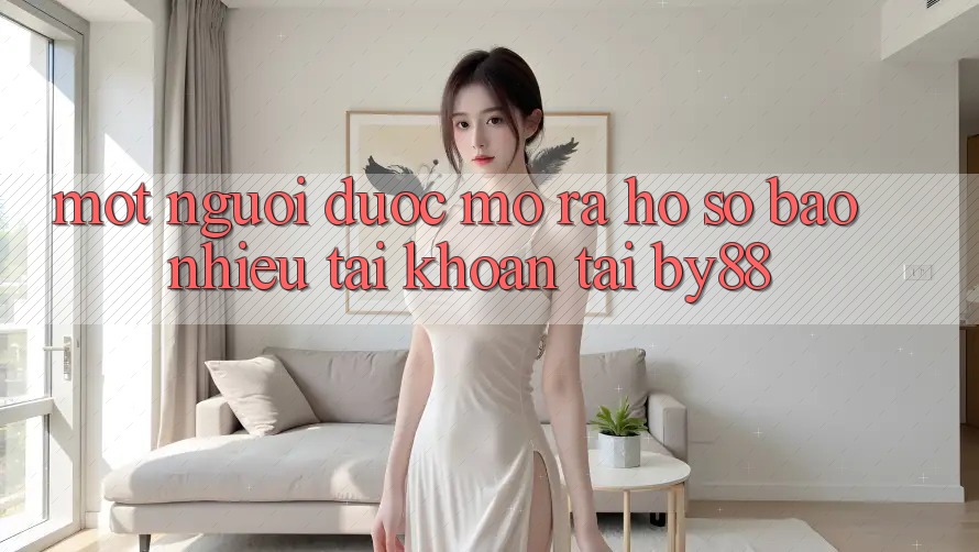 Một người được mở ra hồ sơ bao nhiêu tài khoản tại by88?