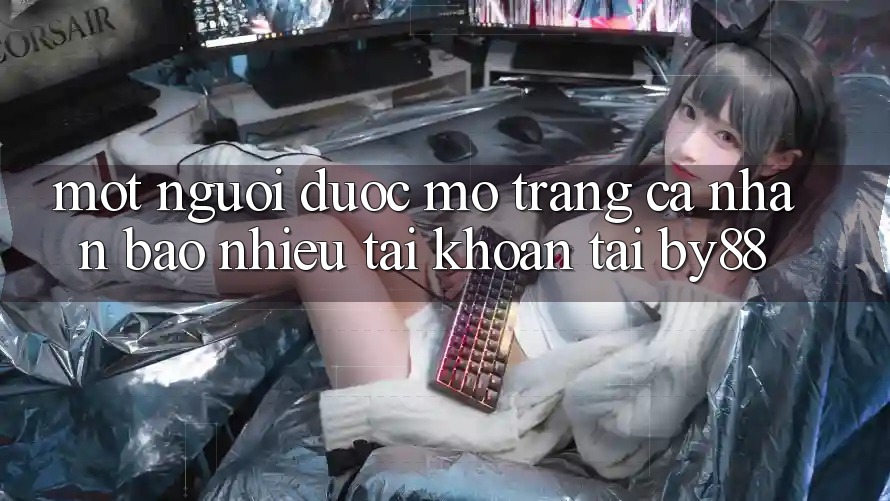 Một người được mở trang cá nhân bao nhiêu tài khoản tại by88? Một người được mở trang cá nhân bao nhiêu tài khoản tại by88?