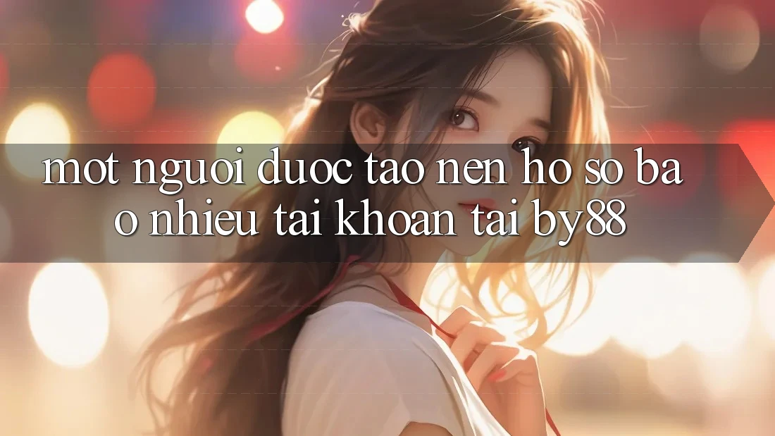 Một người được tạo nên hồ sơ bao nhiêu tài khoản tại by88? Một người được tạo nên hồ sơ bao nhiêu tài khoản tại by88?