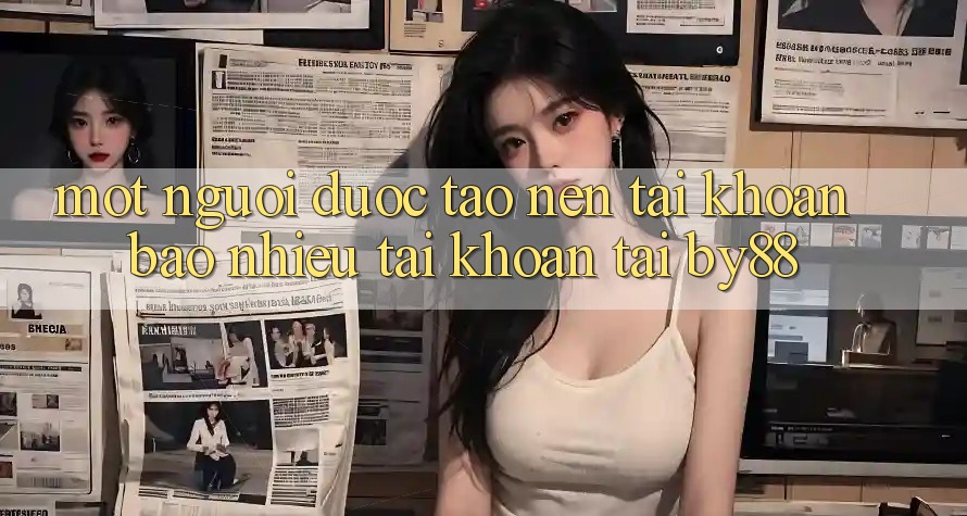 Một người được tạo nên tài khoản bao nhiêu tài khoản tại by88? Một người được tạo nên tài khoản bao nhiêu tài khoản tại by88?