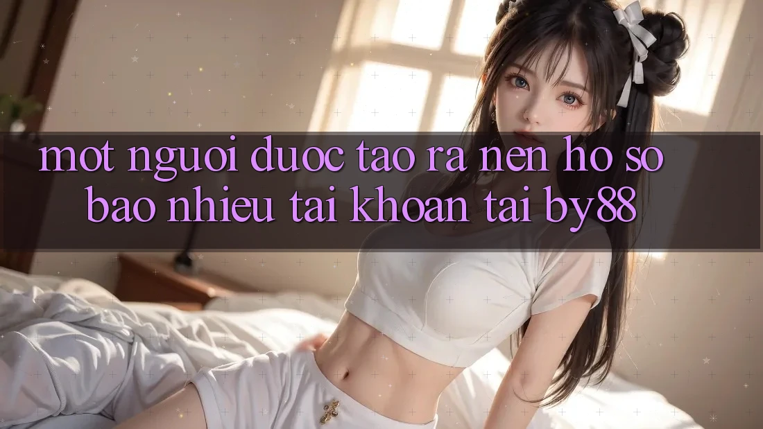Một người được tạo ra nên hồ sơ bao nhiêu tài khoản tại by88? Một người được tạo ra nên hồ sơ bao nhiêu tài khoản tại by88?
