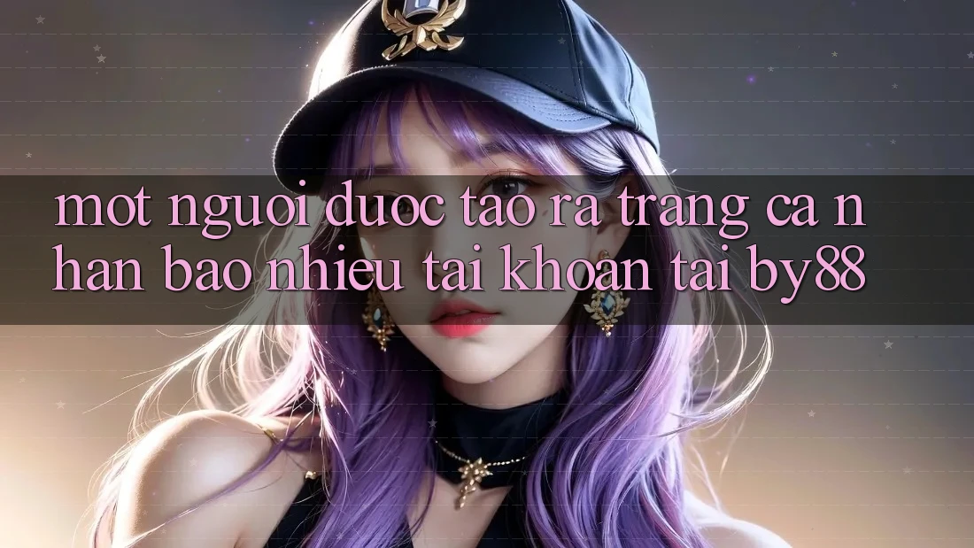 Một người được tạo ra trang cá nhân bao nhiêu tài khoản tại by88?