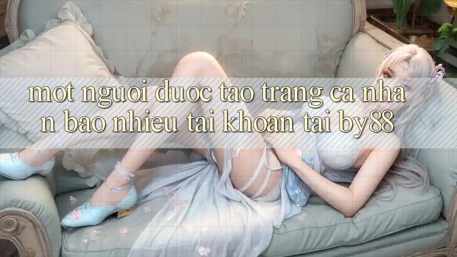 Một người được tạo trang cá nhân bao nhiêu tài khoản tại by88?