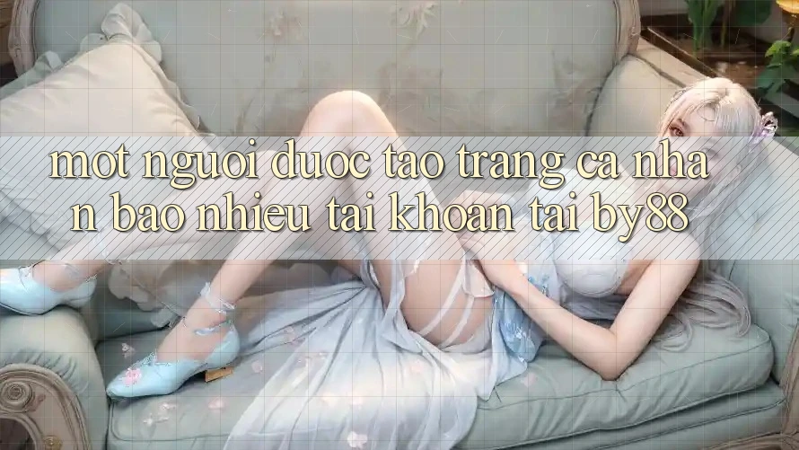 Một người được tạo trang cá nhân bao nhiêu tài khoản tại by88?
