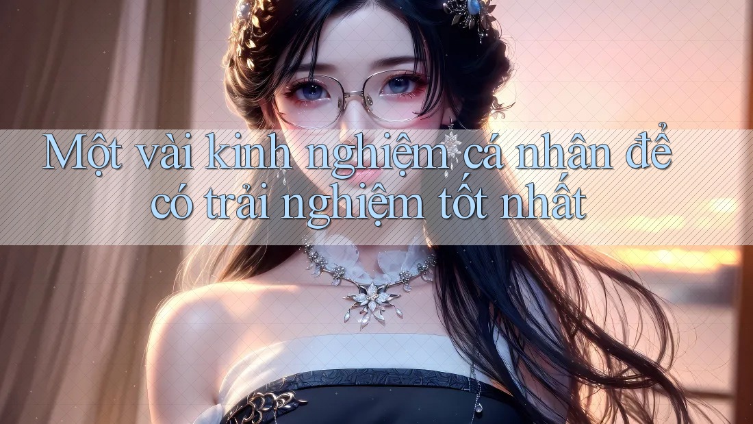 Một vài kinh nghiệm cá nhân để có trải nghiệm tốt nhất