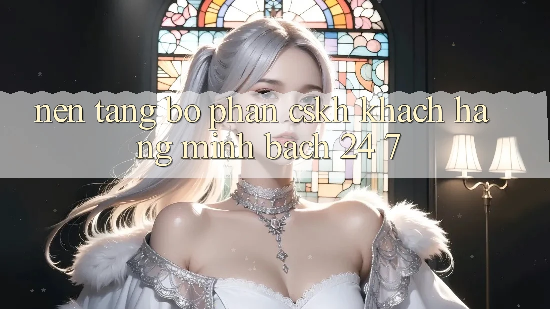 Nền tảng bộ phận CSKH khách hàng minh bạch 24/7 Nền tảng bộ phận CSKH khách hàng minh bạch 24/7