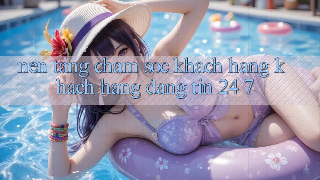Nền tảng chăm sóc khách hàng khách hàng đáng tin 24/7 Nền tảng chăm sóc khách hàng khách hàng đáng tin 24/7