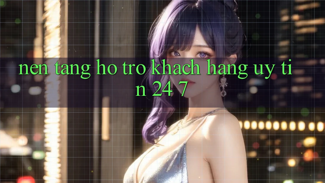 Nền tảng hỗ trợ khách hàng uy tín 24/7 Nền tảng hỗ trợ khách hàng uy tín 24/7