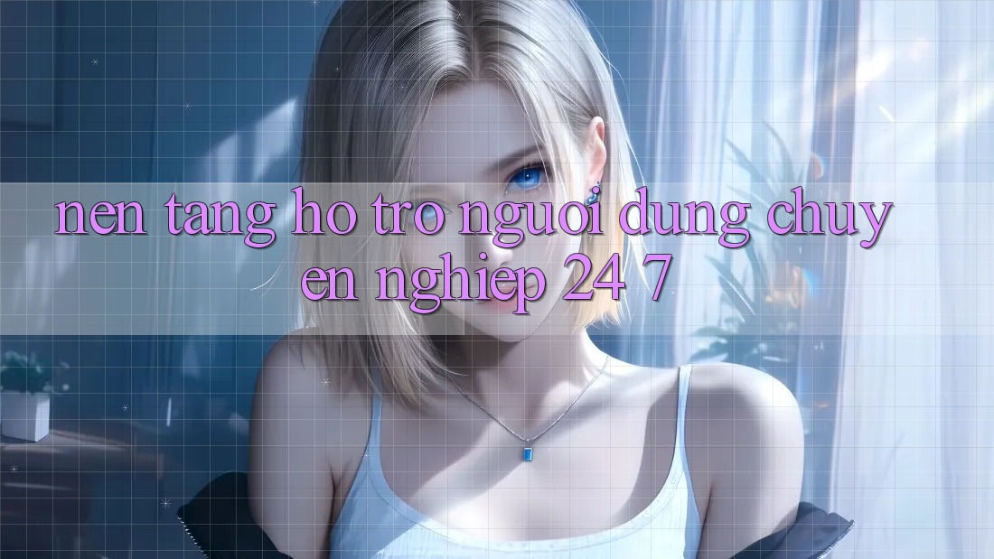 Nền tảng hỗ trợ người dùng chuyên nghiệp 24/7 Nền tảng hỗ trợ người dùng chuyên nghiệp 24/7