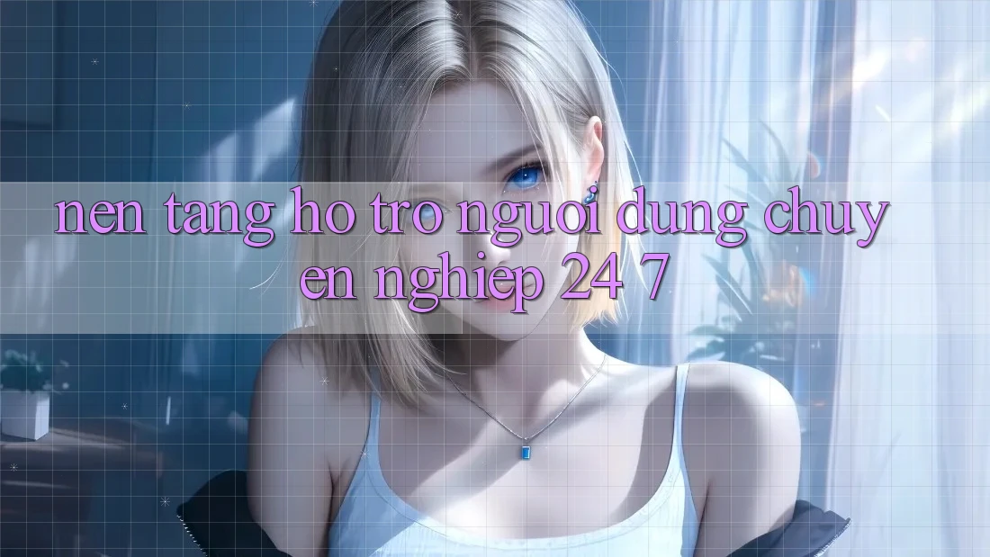 Nền tảng hỗ trợ người dùng chuyên nghiệp 24/7 Nền tảng hỗ trợ người dùng chuyên nghiệp 24/7