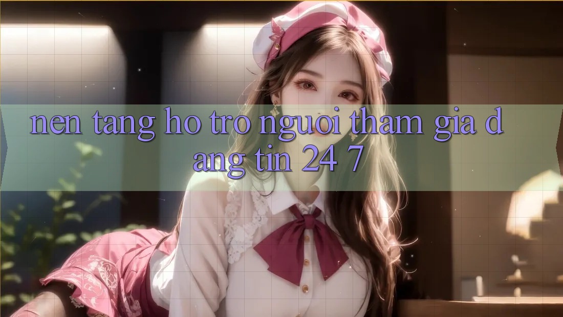 Nền tảng hỗ trợ người tham gia đáng tin 24/7