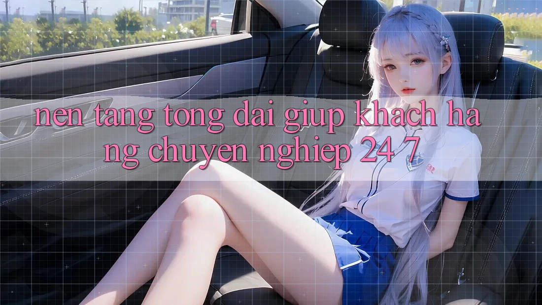 Nền tảng tổng đài giúp khách hàng chuyên nghiệp 24/7