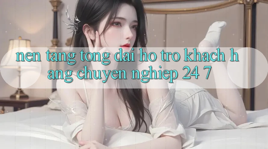 Nền tảng tổng đài hỗ trợ khách hàng chuyên nghiệp 24/7