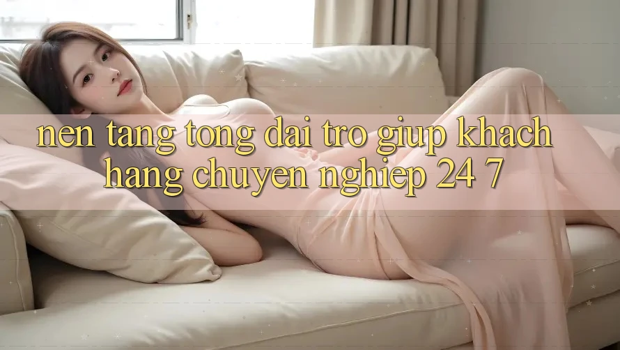Nền tảng tổng đài trợ giúp khách hàng chuyên nghiệp 24/7