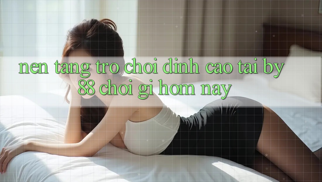 Nền tảng trò chơi đỉnh cao tại by88: Chơi gì hôm nay? Nền tảng trò chơi đỉnh cao tại by88: Chơi gì hôm nay?