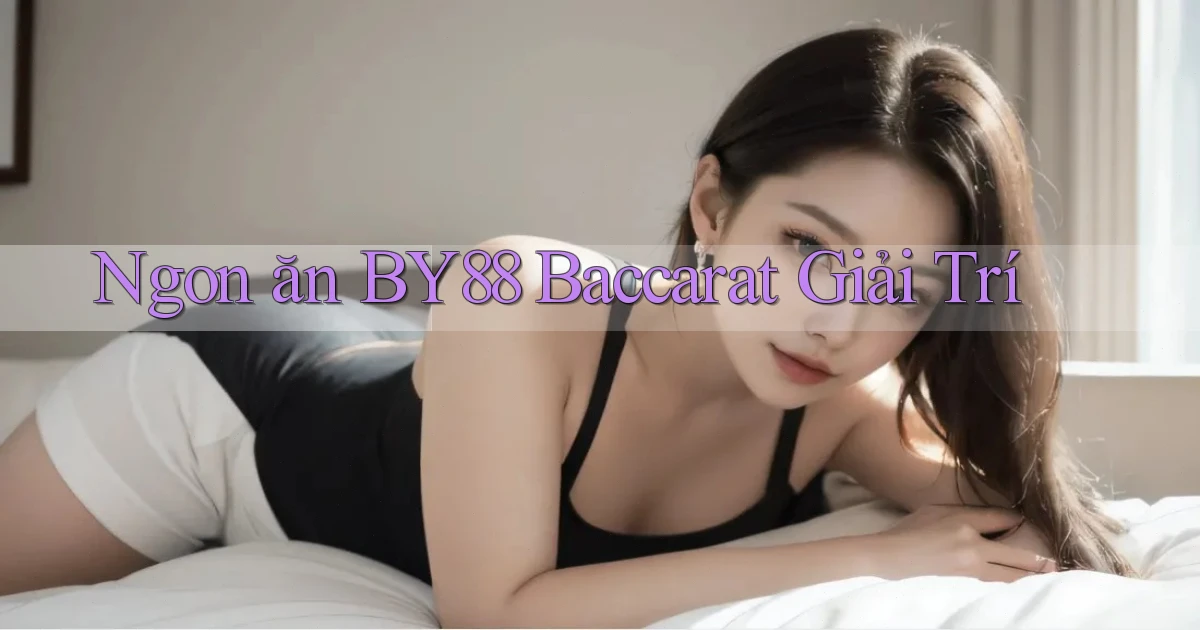 ngon ăn by88 baccarat giải trí