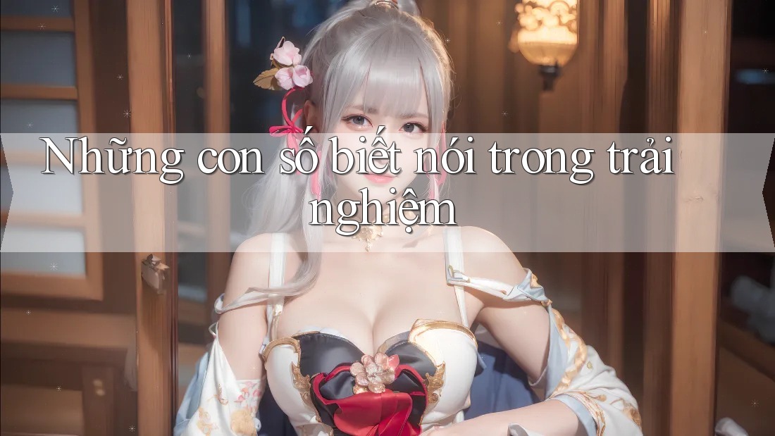 Những con số biết nói trong trải nghiệm Những con số biết nói trong trải nghiệm