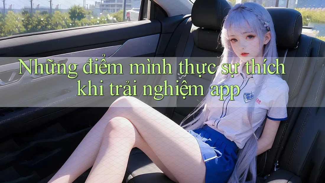 Những điểm mình thực sự thích khi trải nghiệm app Những điểm mình thực sự thích khi trải nghiệm app
