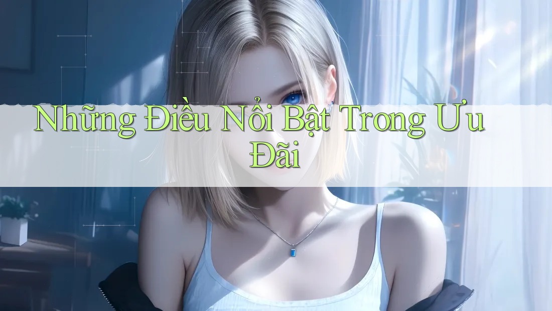 Những Điều Nổi Bật Trong Ưu Đãi Những Điều Nổi Bật Trong Ưu Đãi
