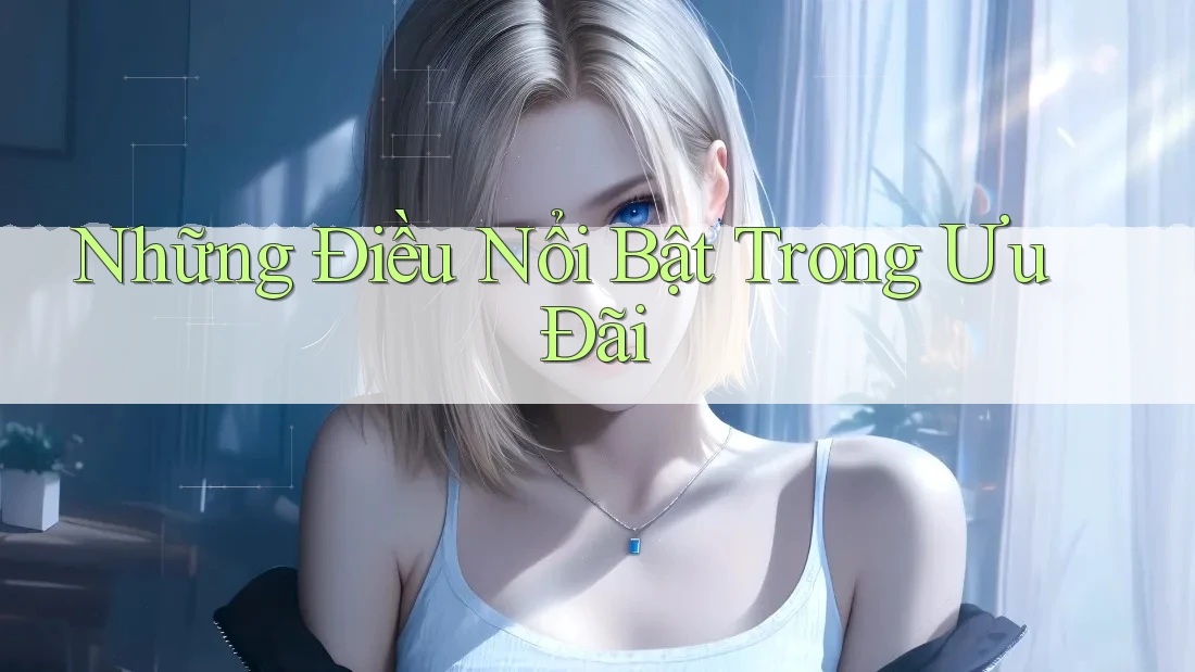 Những Điều Nổi Bật Trong Ưu Đãi Những Điều Nổi Bật Trong Ưu Đãi