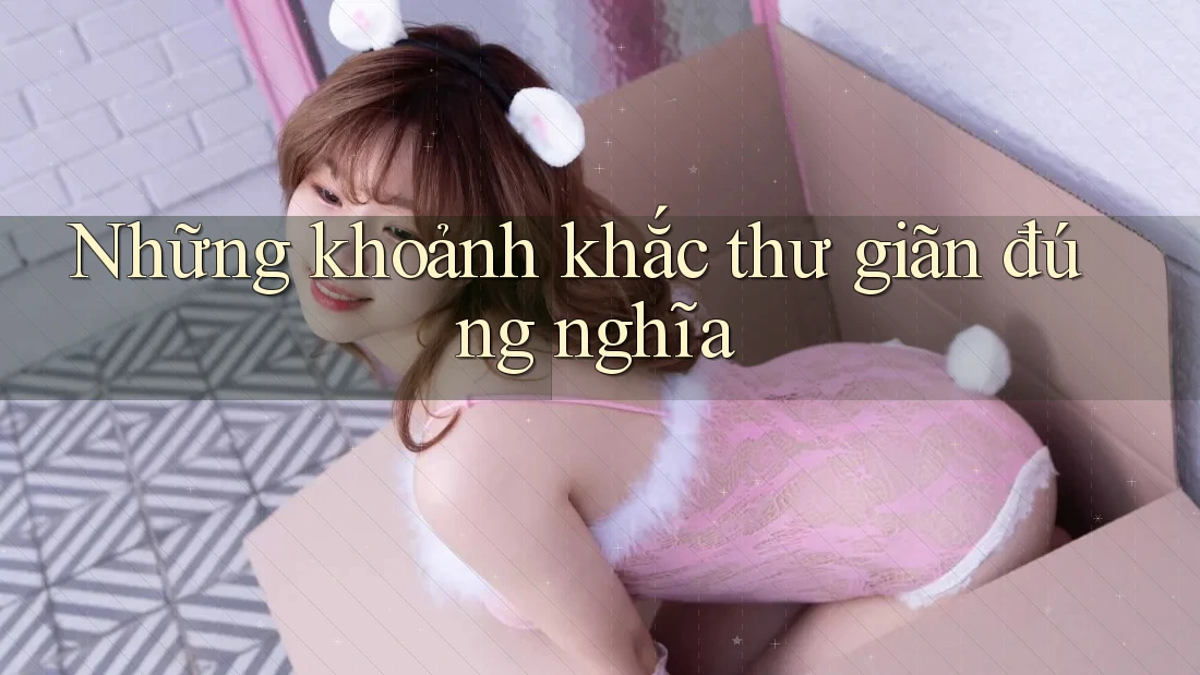 Những khoảnh khắc thư giãn đúng nghĩa Những khoảnh khắc thư giãn đúng nghĩa