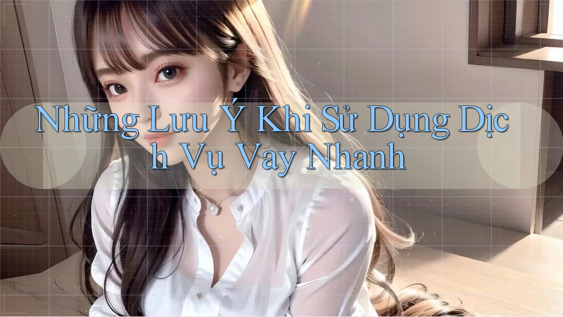 Những Lưu Ý Khi Sử Dụng Dịch Vụ Vay Nhanh