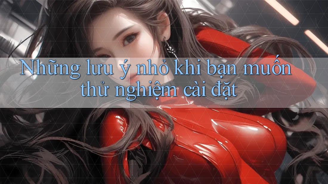 Những lưu ý nhỏ khi bạn muốn thử nghiệm cài đặt