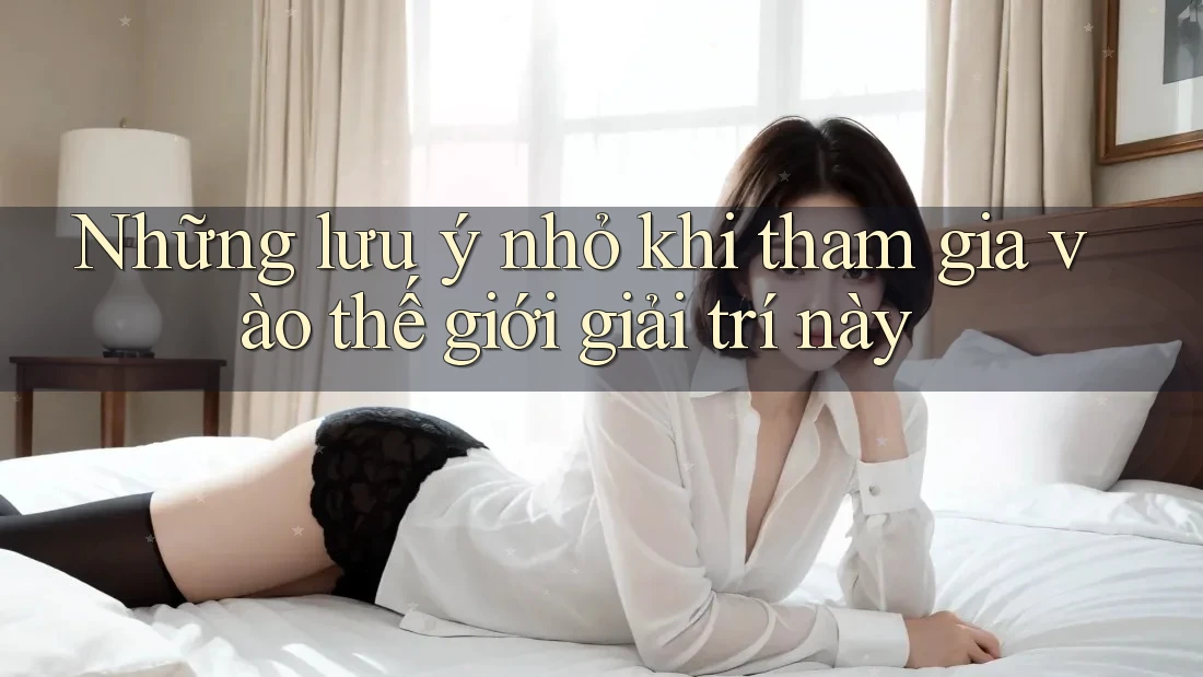 Những lưu ý nhỏ khi tham gia vào thế giới giải trí này