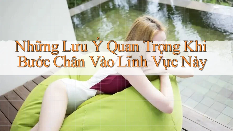 Những Lưu Ý Quan Trọng Khi Bước Chân Vào Lĩnh Vực Này