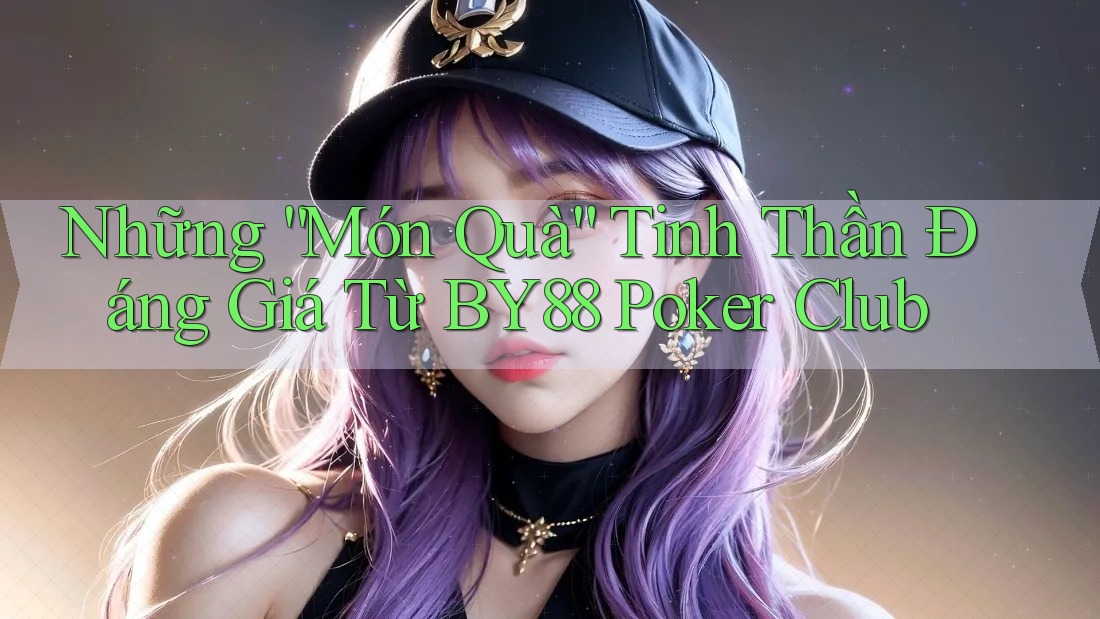 Những “Món Quà” Tinh Thần Đáng Giá Từ BY88 Poker Club