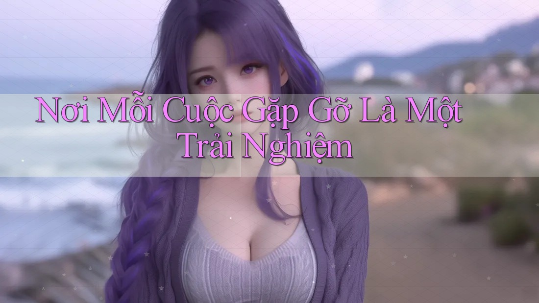 Nơi Mỗi Cuộc Gặp Gỡ Là Một Trải Nghiệm Nơi Mỗi Cuộc Gặp Gỡ Là Một Trải Nghiệm