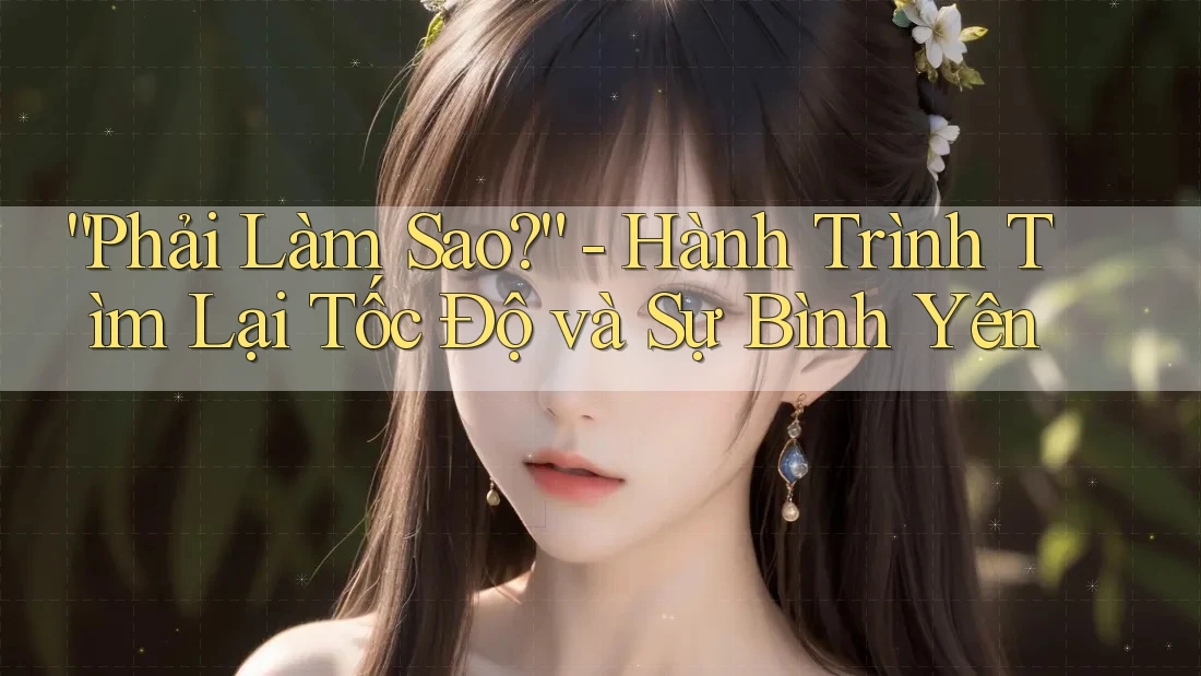 “Phải Làm Sao?” - Hành Trình Tìm Lại Tốc Độ và Sự Bình Yên