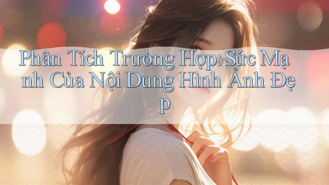 Phân Tích Trường Hợp: Sức Mạnh Của Nội Dung Hình Ảnh Đẹp Phân Tích Trường Hợp: Sức Mạnh Của Nội Dung Hình Ảnh Đẹp