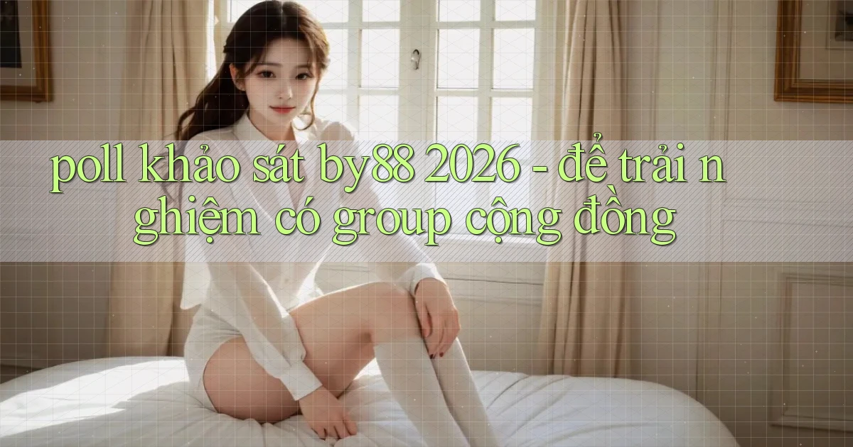 poll khảo sát by88 2026   để trải nghiệm có group cộng đồng