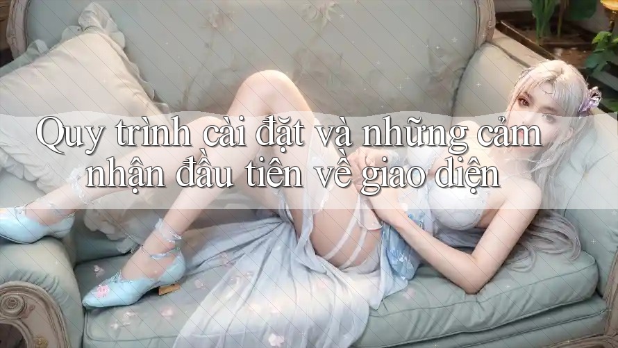 Quy trình cài đặt và những cảm nhận đầu tiên về giao diện