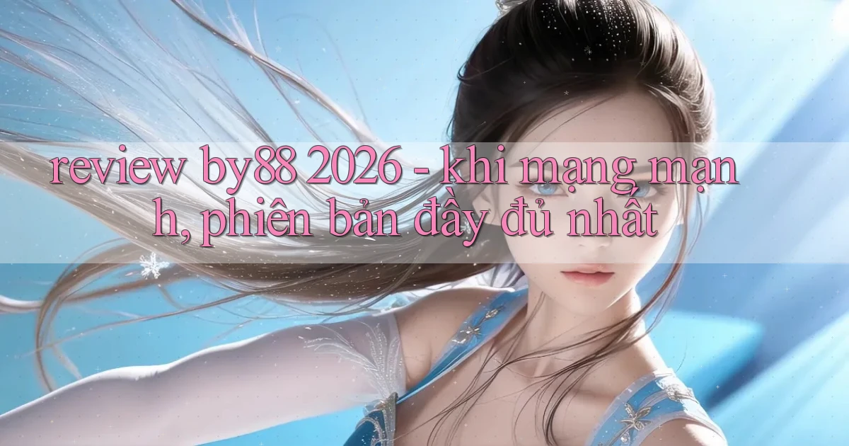 review by88 2026   khi mạng mạnh, phiên bản đầy đủ nhất