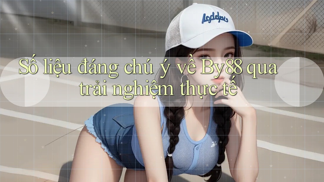 Số liệu đáng chú ý về By88 qua trải nghiệm thực tế