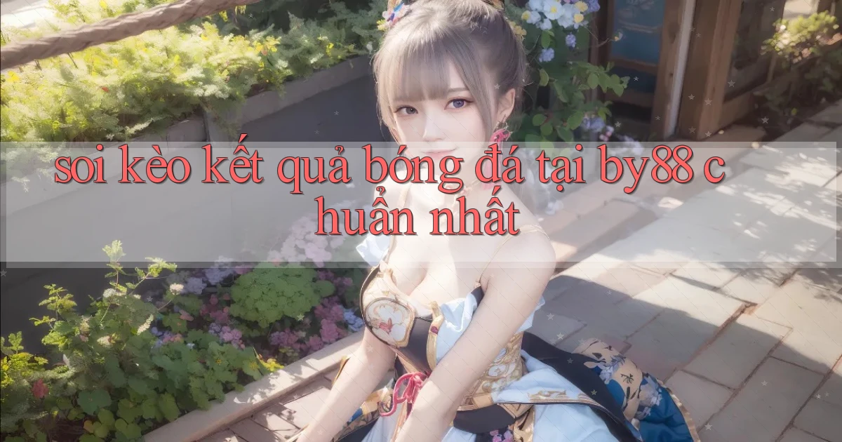 soi kèo kết quả bóng đá tại by88 chuẩn nhất