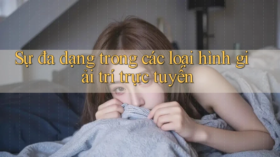 Sự đa dạng trong các loại hình giải trí trực tuyến Sự đa dạng trong các loại hình giải trí trực tuyến