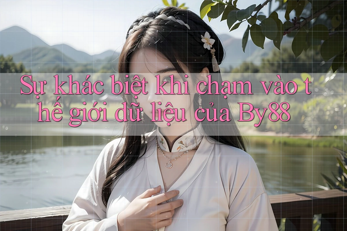 Sự khác biệt khi chạm vào thế giới dữ liệu của By88