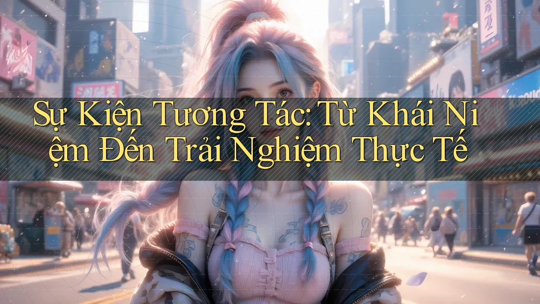 Sự Kiện Tương Tác: Từ Khái Niệm Đến Trải Nghiệm Thực Tế Sự Kiện Tương Tác: Từ Khái Niệm Đến Trải Nghiệm Thực Tế