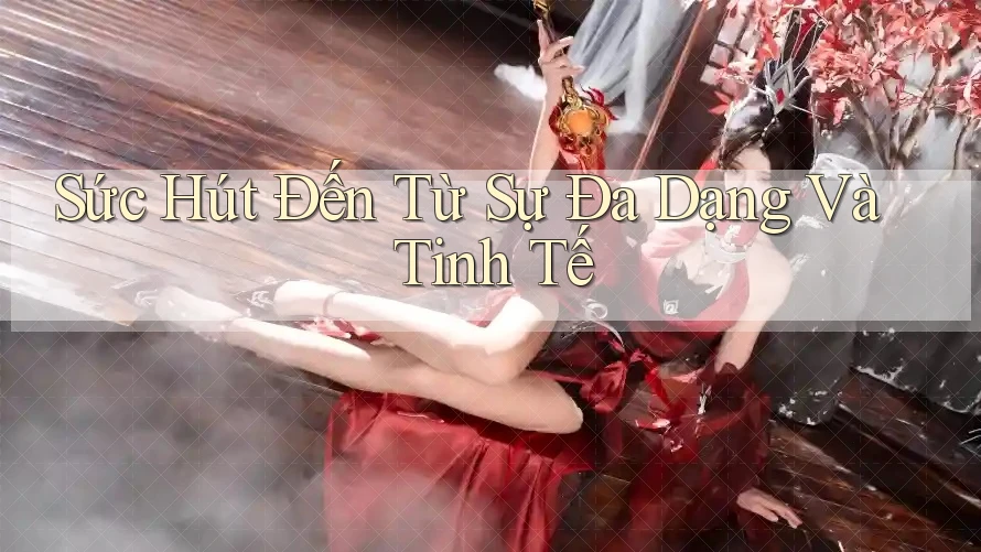 Sức Hút Đến Từ Sự Đa Dạng Và Tinh Tế