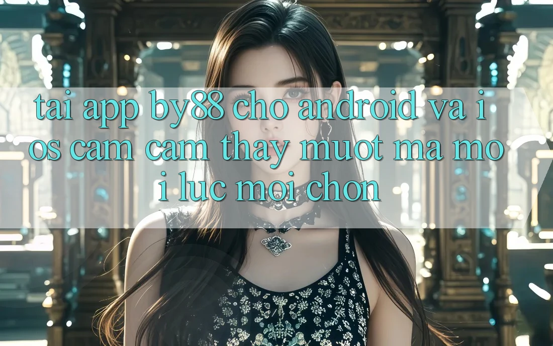 Tải app by88 cho Android và iOS - Cảm cảm thấy mượt mà mọi lúc mọi chốn Tải app by88 cho Android và iOS - Cảm cảm thấy mượt mà mọi lúc mọi chốn