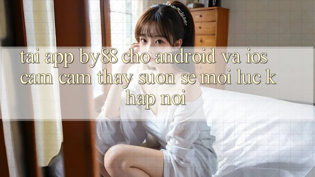 Tải app by88 cho Android và iOS - Cảm cảm thấy suôn sẻ mọi lúc khắp nơi Tải app by88 cho Android và iOS - Cảm cảm thấy suôn sẻ mọi lúc khắp nơi