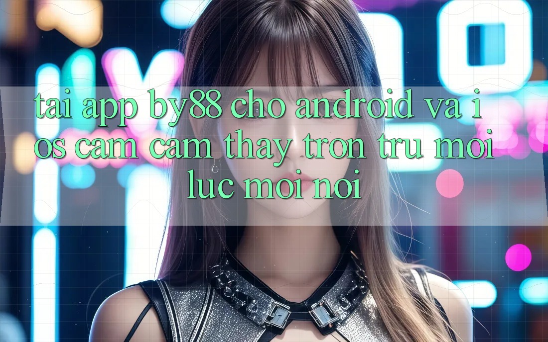 Tải app by88 cho Android và iOS - Cảm cảm thấy trơn tru mọi lúc mọi nơi Tải app by88 cho Android và iOS - Cảm cảm thấy trơn tru mọi lúc mọi nơi