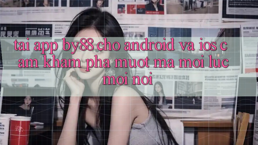 Tải app by88 cho Android và iOS - Cảm khám phá mượt mà mọi lúc mọi nơi