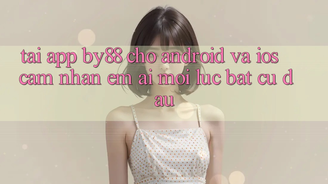 Tải app by88 cho Android và iOS - Cảm nhận êm ái mọi lúc bất cứ đâu Tải app by88 cho Android và iOS - Cảm nhận êm ái mọi lúc bất cứ đâu